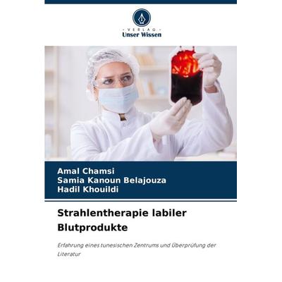 Strahlentherapie labiler Blutprodukte, Taschenbuch von Amal Chamsi,Samia Kanoun Belajouza,Hadil Khouildi, Verlag Unser Wissen, 978-620-8-15735-7
