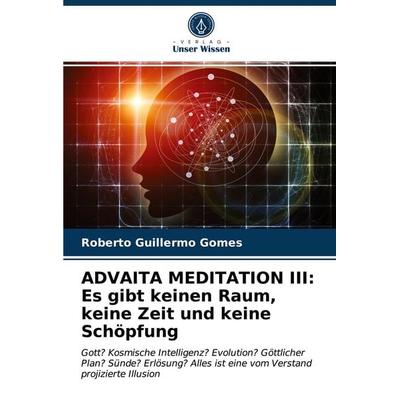ADVAITA MEDITATION III: Es gibt keinen Raum, keine Zeit und keine Schöpfung, Taschenbuch von Roberto Guillermo Gomes, Verlag Unser Wissen,