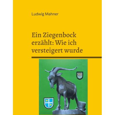 Ein Ziegenbock erzählt: Wie ich versteigert wurde, Taschenbuch von Ludwig Mahner, BoD – Books on Demand, 978-3-695-11914-1