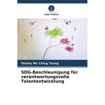 SDG-Beschleunigung für verantwortungsvolle Talententwicklung, Taschenbuch von Shirley Mo Ching Yeung, Verlag Unser Wissen, 978-620-6-24403-5
