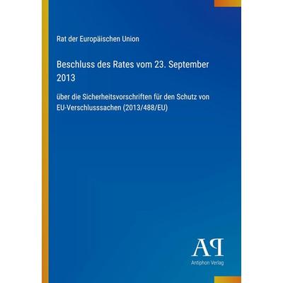 Beschluss des Rates vom 23. September 2013, Taschenbuch von Rat der Europäischen Union, Antiphon Verlag, 978-3-387-92726-9