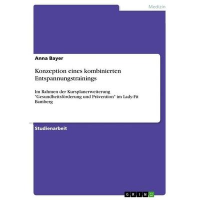Konzeption eines kombinierten Entspannungstrainings, Taschenbuch von Anna Bayer, GRIN, 978-3-656-22394-8