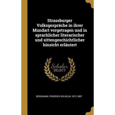 Strassburger Volksgespräche in Ihrer Mundart Vorgetragen Und in Sprachlicher Literarischer Und Sittengeschichtlicher Hinsicht Erläutert, Gebundene