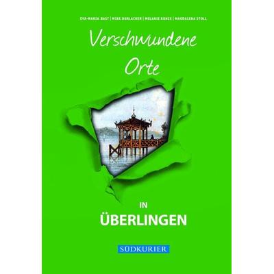 Verschwundene Orte in Überlingen, Gebundene Ausgabe von Eva-Maria Bast,Melanie Kunze,Magdalena Stoll, Bast Medien GmbH, 978-3-946581-60-4