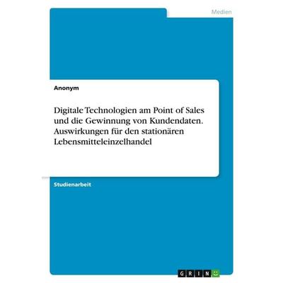 Digitale Technologien am Point of Sales und die Gewinnung von Kundendaten. Auswirkungen für den stationären Lebensmitteleinzelhandel, Taschenbuch von