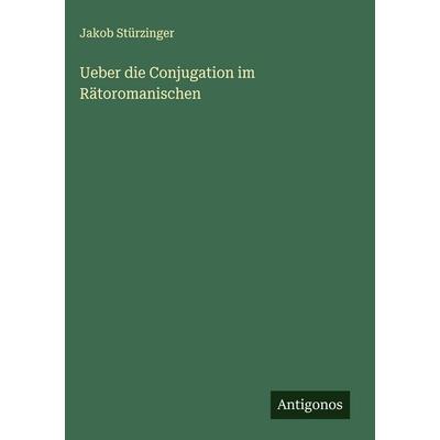 Ueber die Conjugation im Rätoromanischen, Gebundene Ausgabe von Jakob Stürzinger, Antigonos Verlag, 978-3-566-01126-0