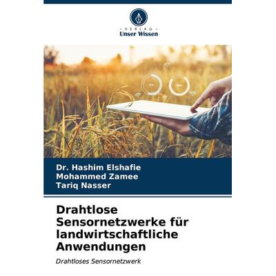 Drahtlose Sensornetzwerke für landwirtschaftliche Anwendungen, Taschenbuch von Hashim Elshafie,Mohammed Zamee,Tariq Nasser, Verlag Unser Wissen,