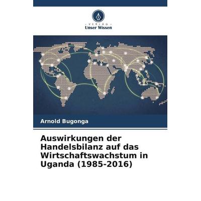 Auswirkungen der Handelsbilanz auf das Wirtschaftswachstum in Uganda (1985-2016), Taschenbuch von Arnold Bugonga, Verlag Unser Wissen,
