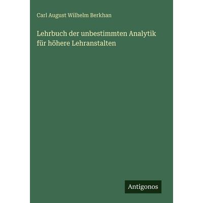 Lehrbuch der unbestimmten Analytik für höhere Lehranstalten, Gebundene Ausgabe von Carl August Wilhelm Berkhan, Antigonos Verlag, 978-3-563-68278-4