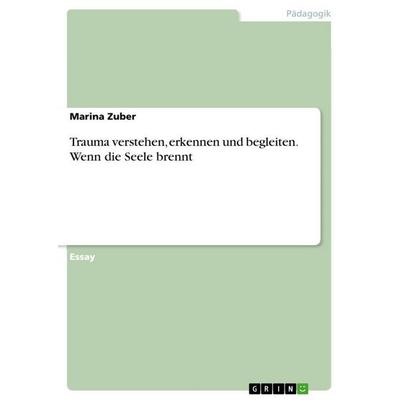 Trauma verstehen, erkennen und begleiten. Wenn die Seele brennt, Taschenbuch von Marina Zuber, GRIN, 978-3-389-14992-8