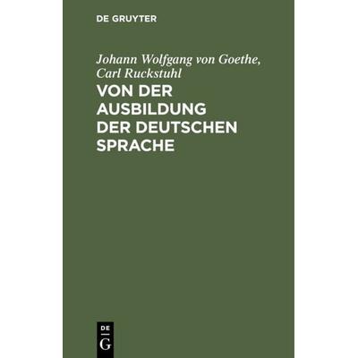 Von der Ausbildung der deutschen Sprache, Gebundene Ausgabe von Johann Wolfgang von Goethe,Carl Ruckstuhl, De Gruyter, 978-3-11-117897-4