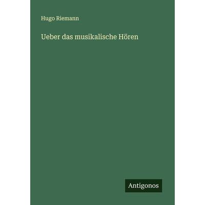 Ueber das musikalische Hören, Taschenbuch von Hugo Riemann, Antigonos Verlag, 978-3-386-35150-8