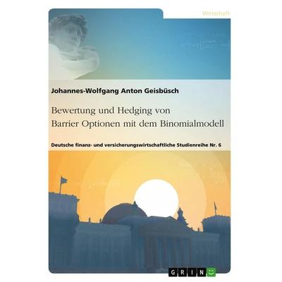Bewertung und Hedging von Barrier Optionen mit dem Binomialmodell, Taschenbuch von Johannes-Wolfgang Anton Geisbüsch, GRIN, 978-3-668-62091-9