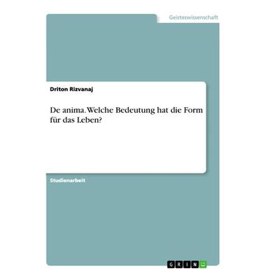 De anima. Welche Bedeutung hat die Form für das Leben?, Taschenbuch von Driton Rizvanaj, GRIN, 978-3-668-77483-4