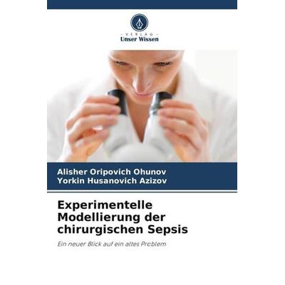 Experimentelle Modellierung der chirurgischen Sepsis, Taschenbuch von Alisher Oripovich Ohunov,Yorkin Husanovich Azizov, Verlag Unser Wissen,