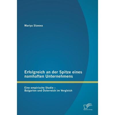 Erfolgreich an der Spitze eines namhaften Unternehmens: Eine empirische Studie - Bulgarien und Österreich im Vergleich, Taschenbuch von Mariya