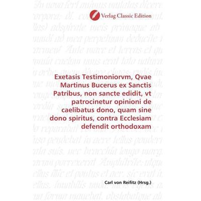 Exetasis Testimoniorvm, Qvae Martinus Bucerus ex Sanctis Patribus, non sancte edidit, vt patrocinetur opinioni de caelibatus dono, quam sine dono