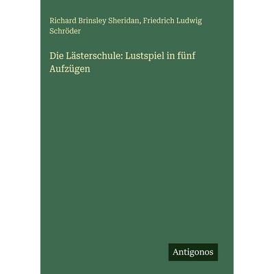 Die Lästerschule: Lustspiel in fünf Aufzügen, Gebundene Ausgabe von Richard Brinsley Sheridan,Friedrich Ludwig Schröder, Antigonos Verlag,