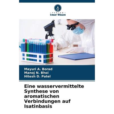 Eine wasservermittelte Synthese von aromatischen Verbindungen auf Isatinbasis, Taschenbuch von Mayuri A. Borad,Manoj N. Bhoi,Hitesh D. Patel, Verlag