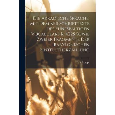 Die Akkadische Sprache, Mit Dem Keilschrifttexte Des Fünfspaltigen Vocabulars K. 4225 Sowie Zweier Fragmente Der Babylonischen Sintflutherzählung,