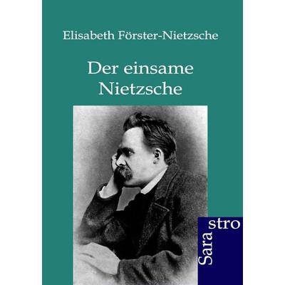 Der einsame Nietzsche, Taschenbuch von Elisabeth Förster-Nietzsche, Sarastro, 978-3-86471-016-2