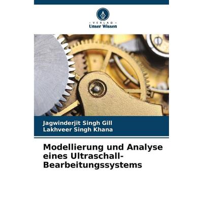 Modellierung und Analyse eines Ultraschall-Bearbeitungssystems, Taschenbuch von Jagwinderjit Singh Gill,Lakhveer Singh Khana, Verlag Unser Wissen,