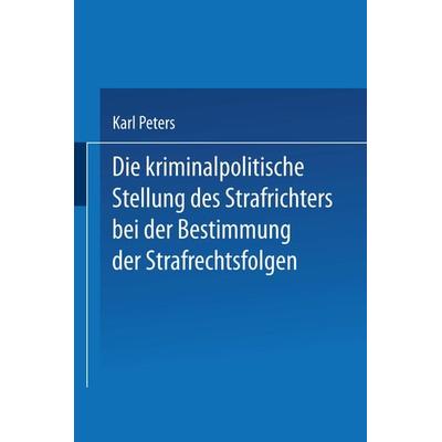 Die Kriminalpolitische Stellung des Strafrichters bei der Bestimmung der Strafrechtsfolgen, Taschenbuch von Karl Peters, Springer Berlin,