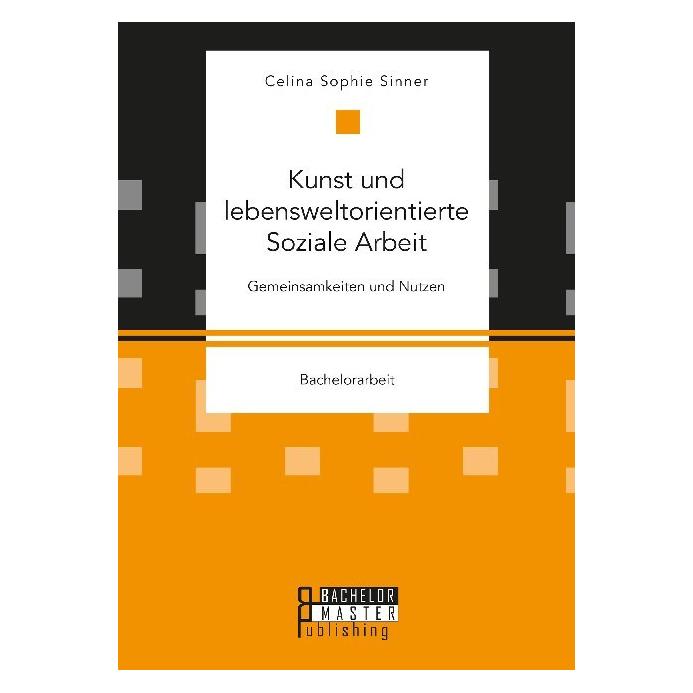Bachelor + Master Kunst und lebensweltorientierte Soziale Arbeit. Gemeinsamkeiten und Nutzen (Deutsch, Softcover, Celina Sophie Sinner) (35220258)