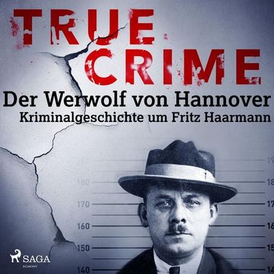 True Crime: Der Werwolf von Hannover - Kriminalgeschichte um Fritz Haarmann - Franziska Steinhauer, Audio, 9788726410433