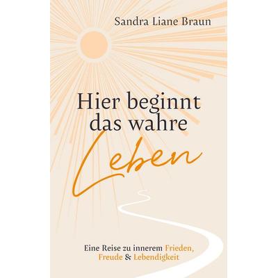 Hier beginnt das wahre Leben, Gebundene Ausgabe von Sandra Liane Braun, Tredition, 978-3-384-76263-4