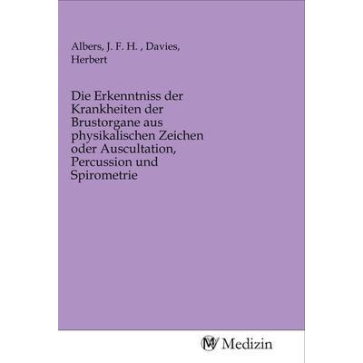 Die Erkenntniss der Krankheiten der Brustorgane aus physikalischen Zeichen oder Auscultation, Percussion und Spirometrie, Taschenbuch von ,