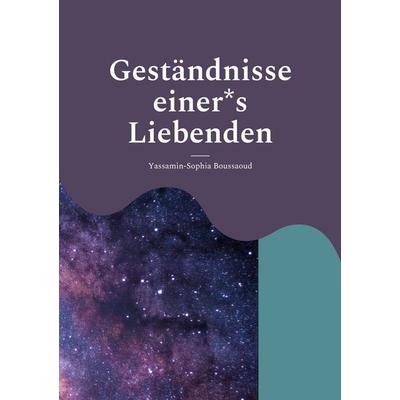 Geständnisse einer*s Liebenden, Taschenbuch von Yassamin-Sophia Boussaoud, BoD – Books on Demand, 978-3-7562-2555-2