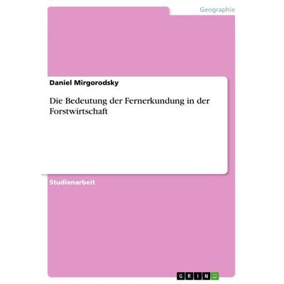 Die Bedeutung der Fernerkundung in der Forstwirtschaft, Taschenbuch von Daniel Mirgorodsky, GRIN, 978-3-656-13387-2
