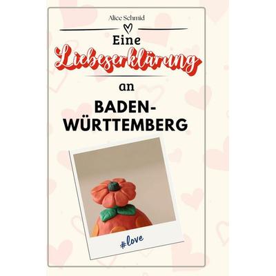 Eine Liebeserklärung an Baden-Württemberg, Gebundene Ausgabe von Alice Schmid, BoD - Books on Demand, 978-3-7591-5508-5