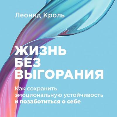 ZHizn' bez vygoraniya: Kak sohranit' emocional'nuyu ustojchivost' i pozabotit'sya o sebe - Leonid Krol'; Audio, 9785961486599