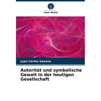 Autorität und symbolische Gewalt in der heutigen Gesellschaft, Taschenbuch von Juan Carlos Seoane, Verlag Unser Wissen, 978-620-7-08895-9