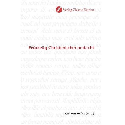Feürzeüg Christenlicher andacht, Taschenbuch von , Verlag Classic Edition, 978-3-8397-0473-8