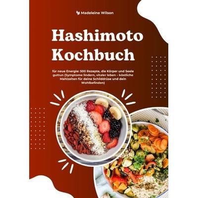 Hashimoto Kochbuch für neue Energie: 500 Rezepte, die Körper und Seele guttun (Symptome lindern, vitaler leben – köstliche Mahlzeiten für deine