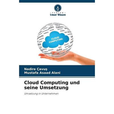 Cloud Computing und seine Umsetzung, Taschenbuch von Nadire Cavus,Mustafa Asaad Alani, Verlag Unser Wissen, 978-620-9-99167-7