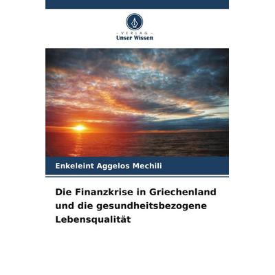 Die Finanzkrise in Griechenland und die gesundheitsbezogene Lebensqualität, Taschenbuch von Enkeleint Aggelos Mechili, Verlag Unser Wissen,