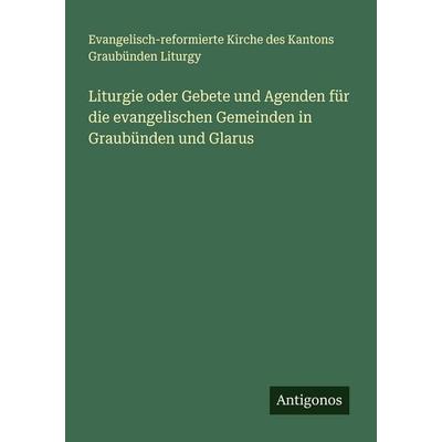 Liturgie oder Gebete und Agenden für die evangelischen Gemeinden in Graubünden und Glarus, Taschenbuch von Evangelisch-reformierte Kirche des Kantons