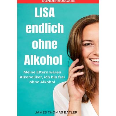 LISA endlich ohne Alkohol - Meine Eltern waren Alkoholiker, ich bin frei ohne Alkohol - SONDERAUSGABE, Taschenbuch von Lisa Marie Batler, Epubli,
