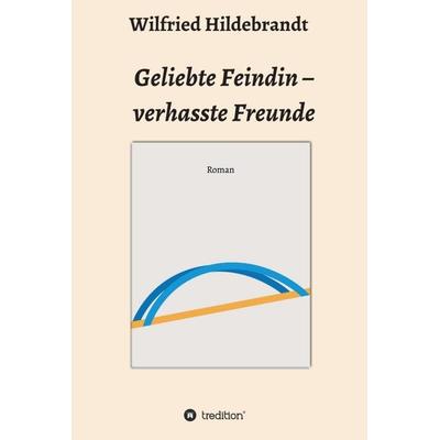Geliebte Feindin – verhasste Freunde, Gebundene Ausgabe von Wilfried Hildebrandt, Tredition, 978-3-7497-3482-5