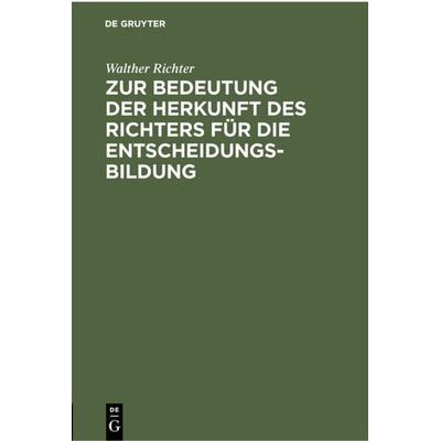 Zur Bedeutung der Herkunft des Richters für die Entscheidungsbildung, Gebundene Ausgabe von Walther Richter, De Gruyter, 978-3-11-230029-9