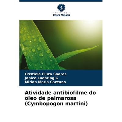 Atividade antibiofilme do oleo de palmarosa (Cymbopogon martini), Taschenbuch von Cristiele Fiuza Soares,Janice Luehring G.,Mirian Maria Caetano,