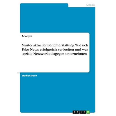 Muster aktueller Berichterstattung. Wie sich Fake News erfolgreich verbreiten und was soziale Netzwerke dagegen unternehmen, Taschenbuch von