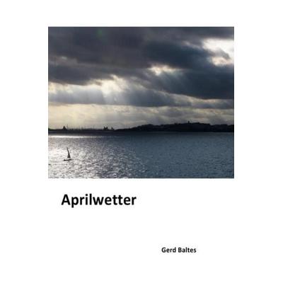 Aprilwetter, Taschenbuch von Gerd Baltes, Epubli, 978-3-7467-1128-7