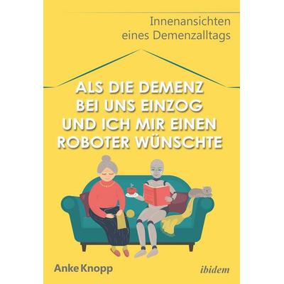 Als die Demenz bei uns einzog und ich mir einen Roboter wünschte, Taschenbuch von Anke Knopp, Ibidem, 978-3-8382-1436-8