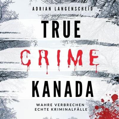 True Crime Kanada - Adrian Langenscheid,Lisa Bielec,Marie van den Boom,Laura Regenauer,Sarah Fischer, Audio, 4061707775239