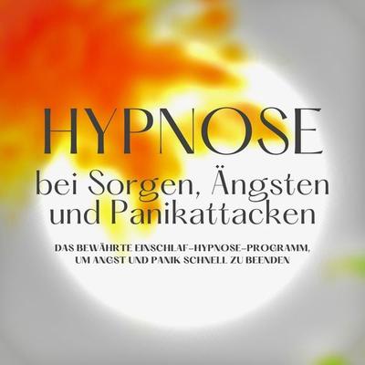 Hypnose bei Sorgen, Ängsten und Panikattacken - Institut für Angstreduktion, Audio, 4066338989987